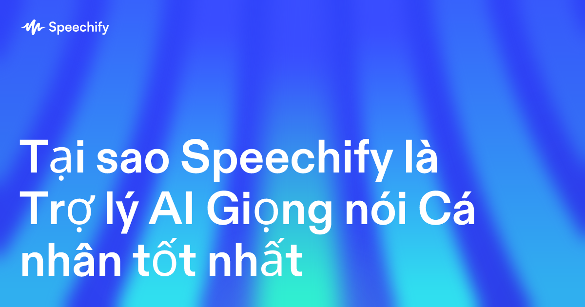 Tại sao Speechify là Trợ lý AI Giọng nói Cá nhân tốt nhất